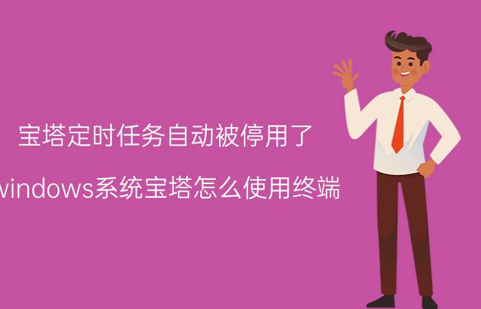 宝塔定时任务自动被停用了 windows系统宝塔怎么使用终端？